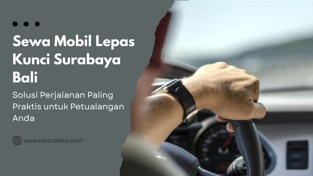 Sewa Mobil Lepas Kunci Surabaya Bali: Solusi Perjalanan Paling Praktis untuk Petualangan Anda 1